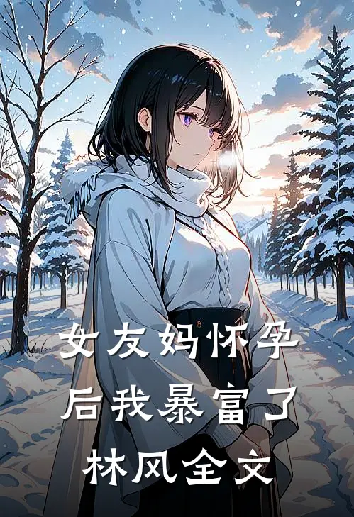 女友妈怀孕后我暴富了林风全文