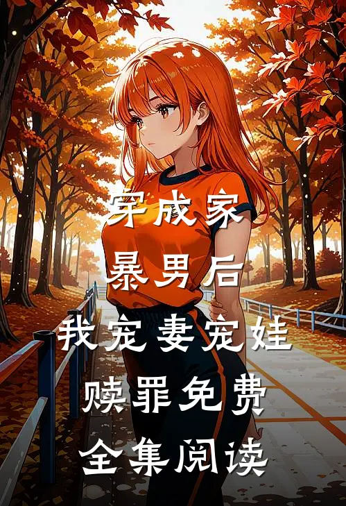 穿成家暴男后,我宠妻宠娃赎罪免费全集阅读