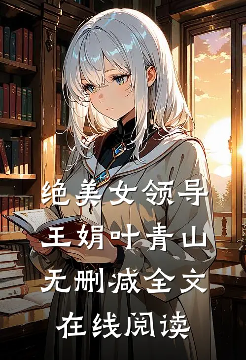 绝美女领导王娟叶青山无删减全文在线阅读