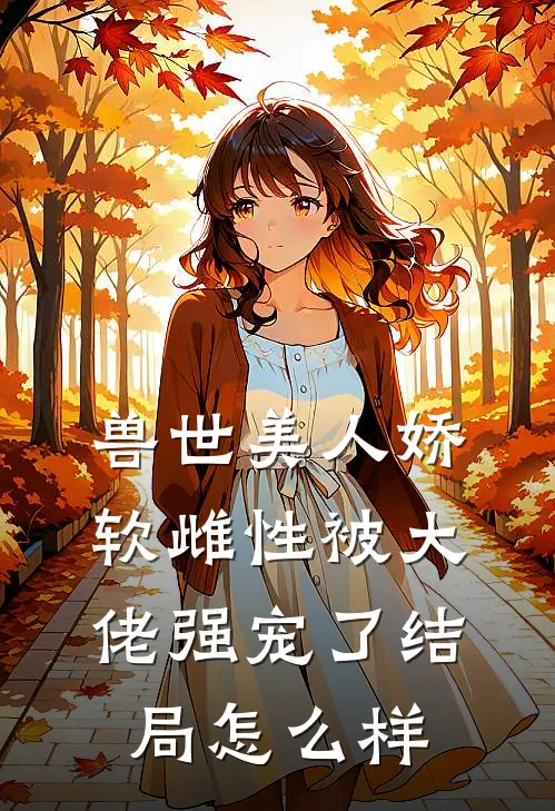 兽世美人娇软雌性被大佬强宠了结局怎么样