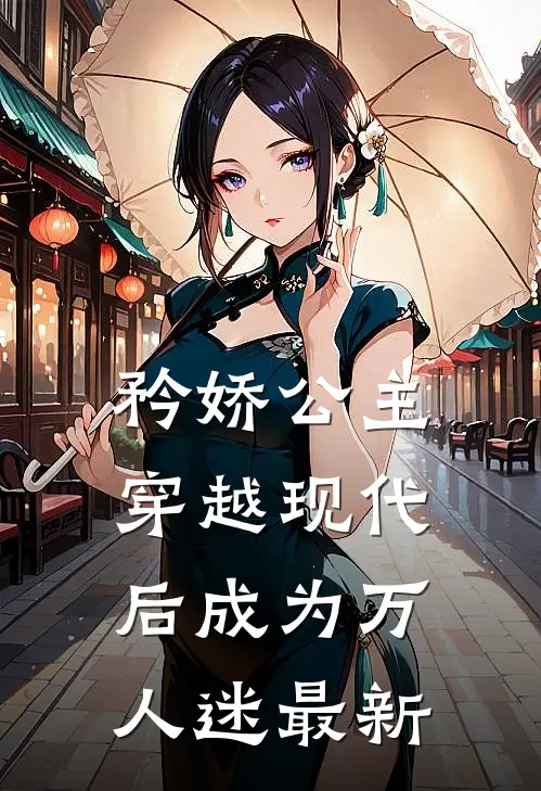 矜娇公主穿越现代后成为万人迷最新