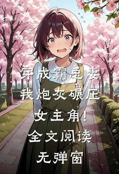 穿成霸总妻,我炮灰碾压女主角!全文阅读无弹窗