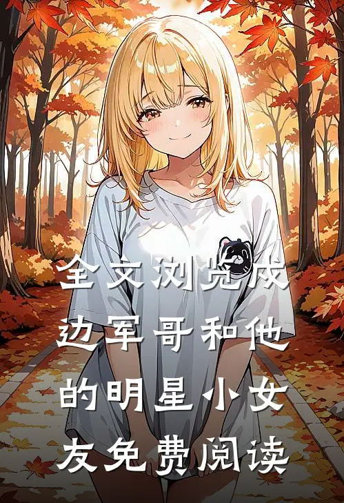 全文浏览戍边军哥和他的明星小女友免费阅读