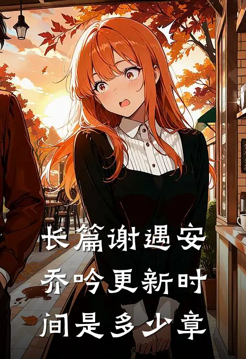 长篇谢遇安乔吟更新时间是多少章