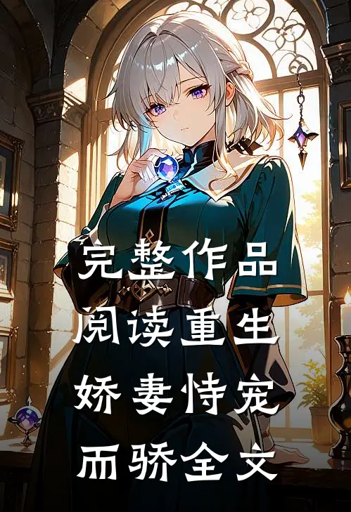完整作品阅读重生娇妻恃宠而骄全文