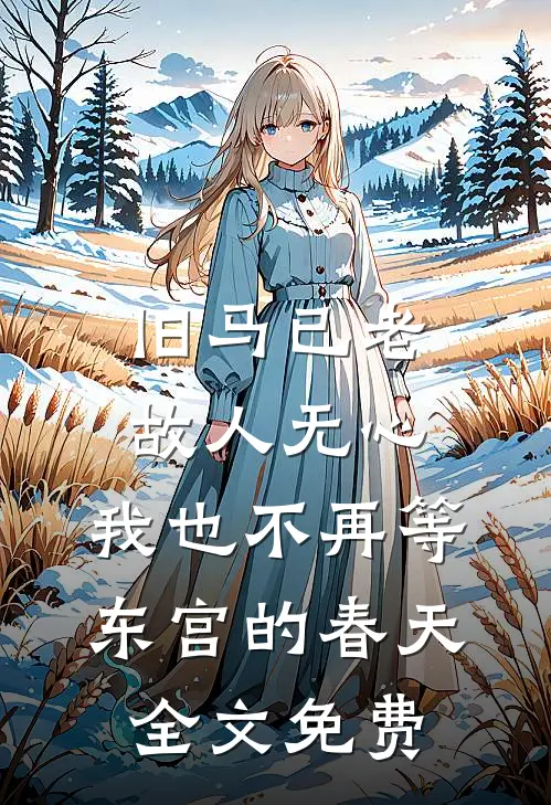 旧马已老,故人无心,我也不再等东宫的春天全文免费阅读