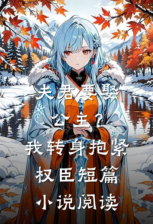 夫君要娶公主?我转身抱紧权臣短篇阅读全文