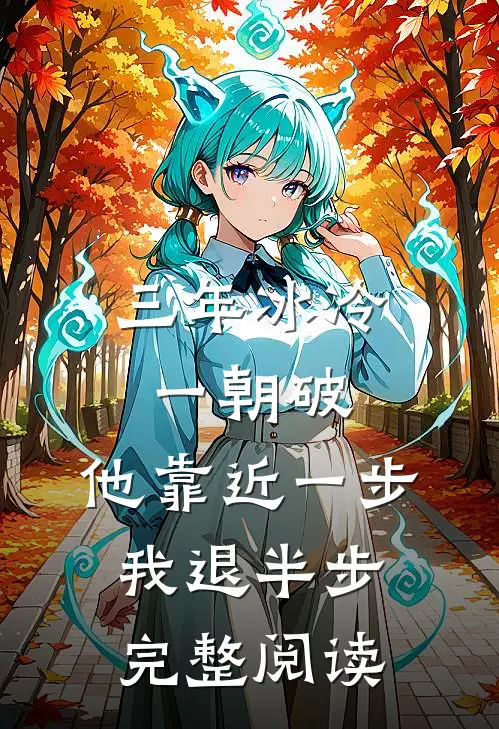 三年冰冷一朝破，他靠近一步我退半步完整阅读