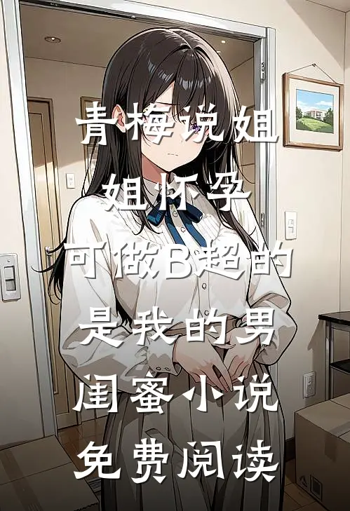 青梅说姐姐怀孕，可做B超的是我的男闺蜜小说免费阅读