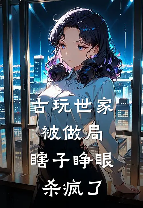 古玩世家被做局,瞎子睁眼杀疯了