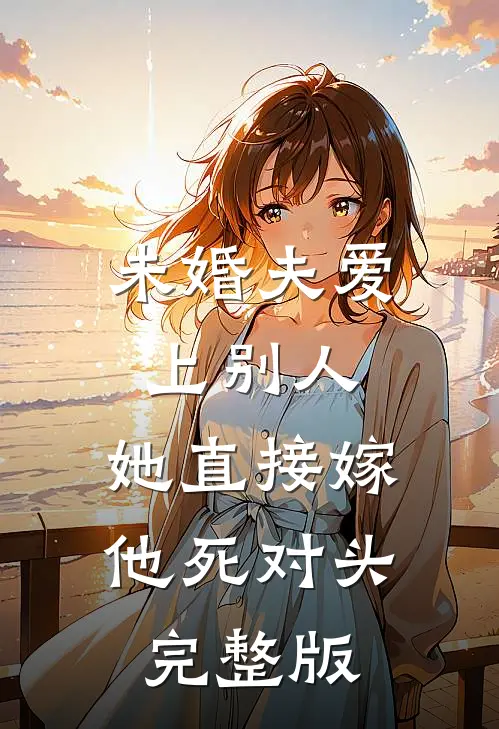 未婚夫爱上别人，她直接嫁他死对头完整版