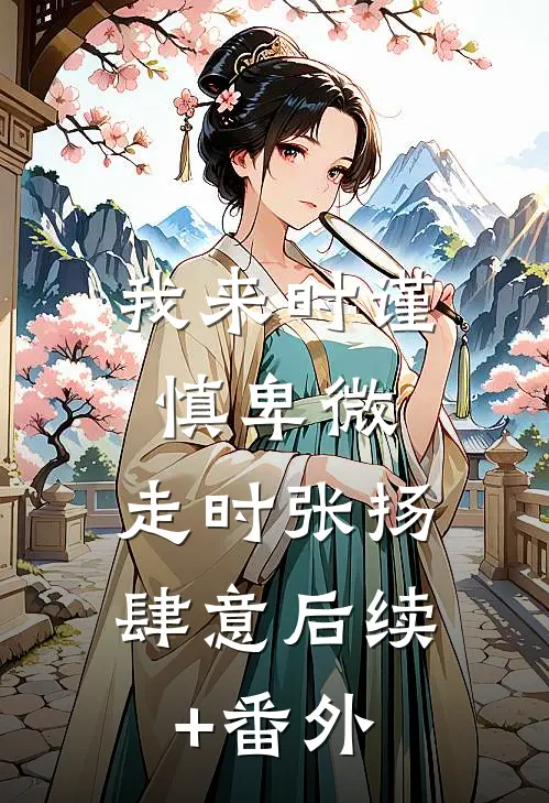 我来时谨慎卑微，走时张扬肆意后续+番外