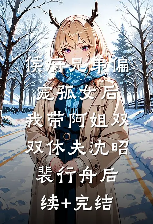 侯府兄弟偏宠孤女后，我带阿姐双双休夫沈昭裴行舟后续+完结