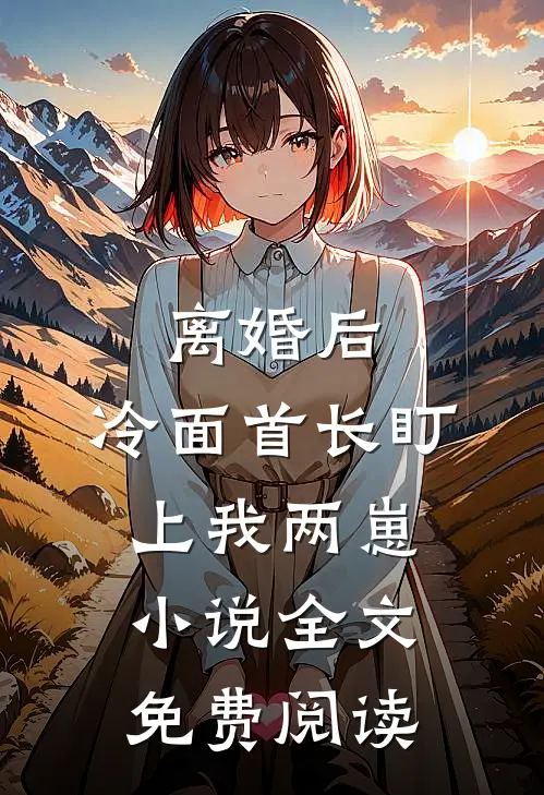 离婚后，冷面首长盯上我两崽小说全文免费阅读