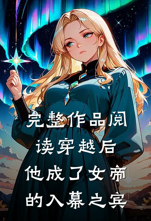 完整作品阅读穿越后,他成了女帝的入幕之宾免费阅读