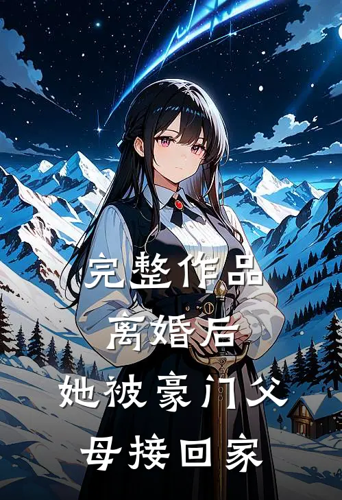 完整作品离婚后,她被豪门父母接回家的