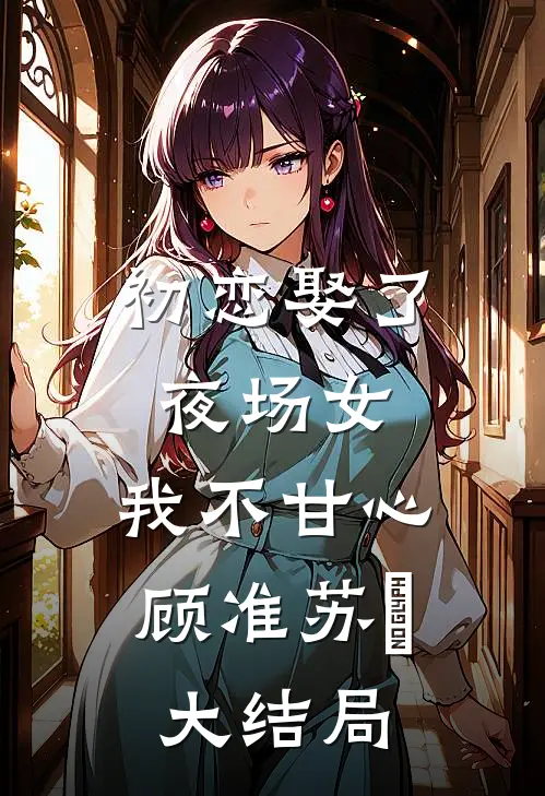 初恋娶了夜场女,我不甘心顾准苏玥大结局免费阅读