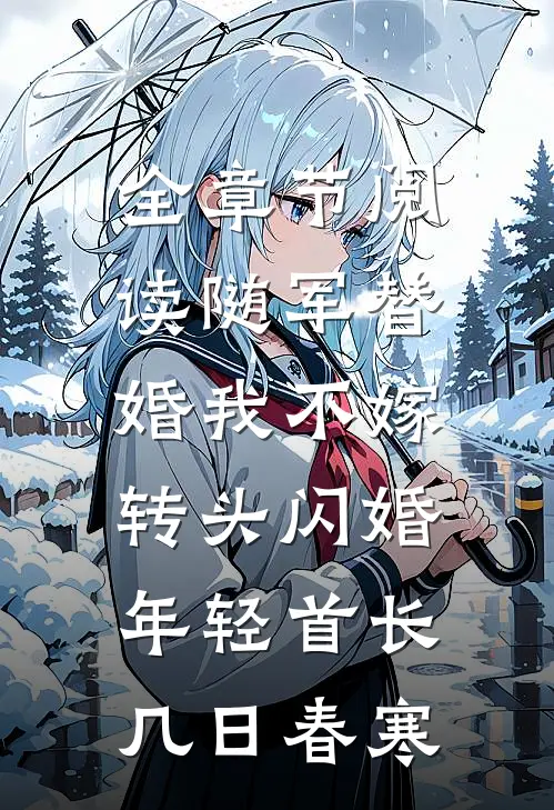 全章节阅读随军替婚我不嫁,转头闪婚年轻首长几日春寒
