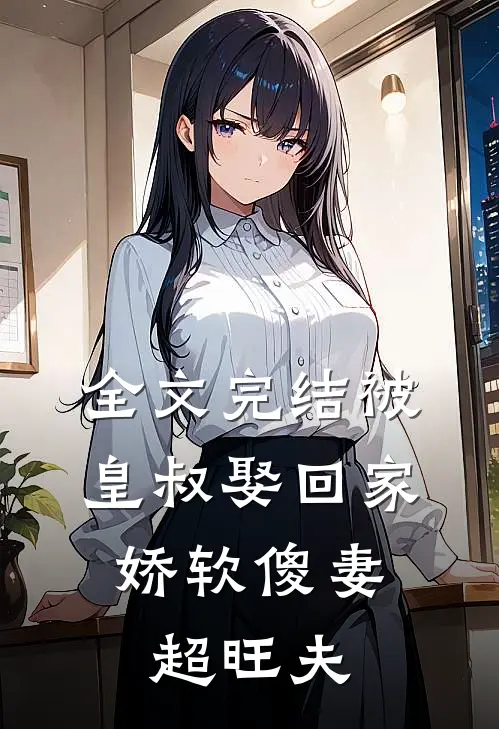 全文完结被皇叔娶回家,娇软傻妻超旺夫