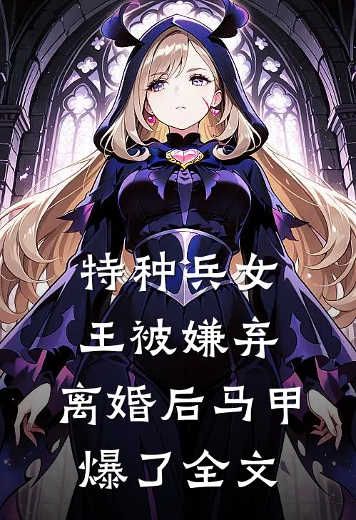 特种兵女王被嫌弃,离婚后马甲爆了全文免费阅读
