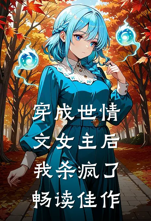 穿成世情文女主后,我杀疯了畅读佳作百度