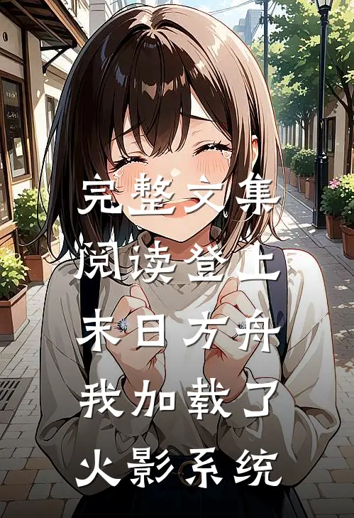 完整文集阅读登上末日方舟,我加载了火影系统的