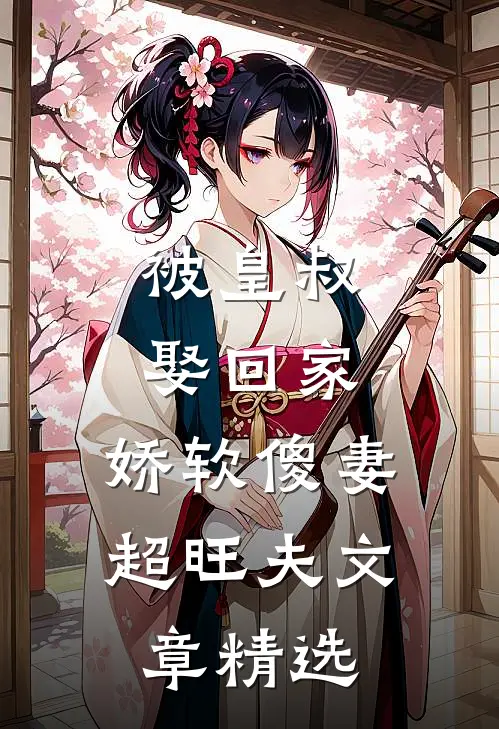 被皇叔娶回家,娇软傻妻超旺夫文章精选