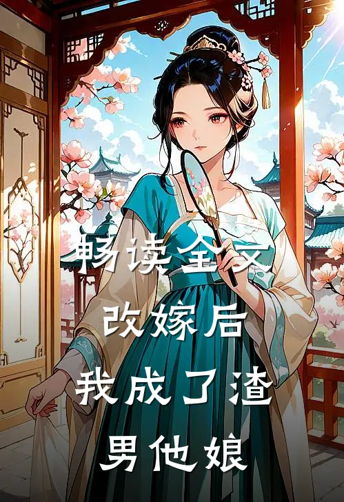 畅读全文改嫁后,我成了渣男他娘