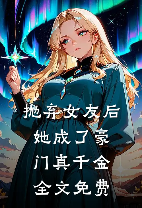 抛弃女友后,她成了豪门真千金全文免费观看
