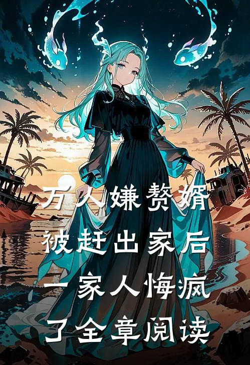 万人嫌赘婿被赶出家后,一家人悔疯了全章阅读免费
