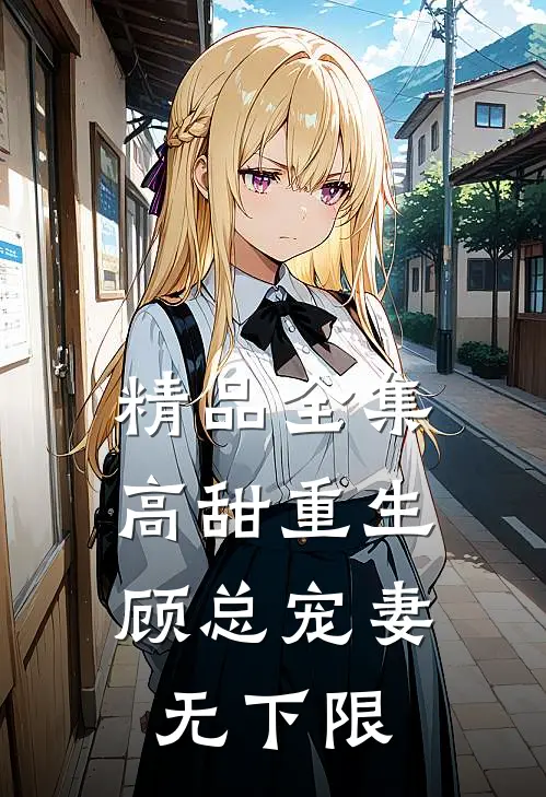 精品全集高甜重生,顾总宠妻无下限免费观看