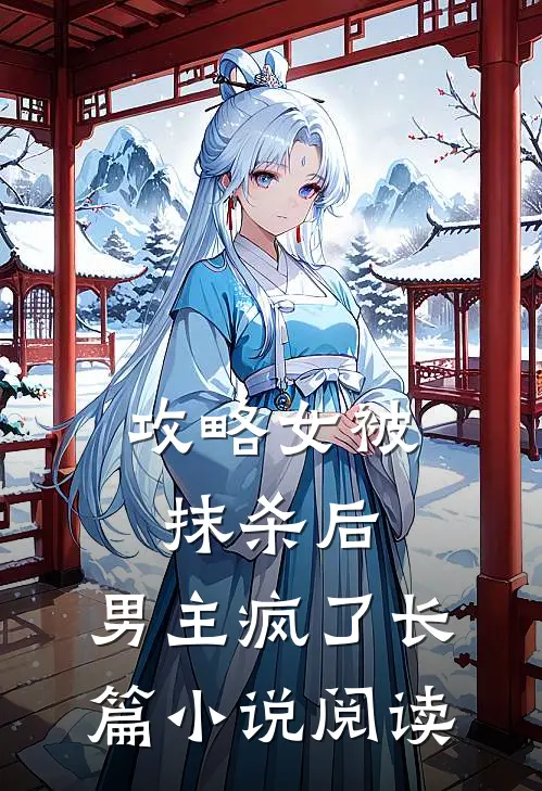 攻略女被抹杀后,男主疯了长篇阅读全文