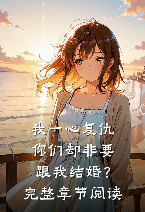 我一心复仇,你们却非要跟我结婚?完整章节阅读免费