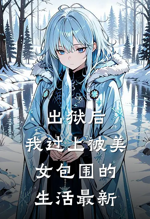 出狱后,我过上被美女包围的生活最新