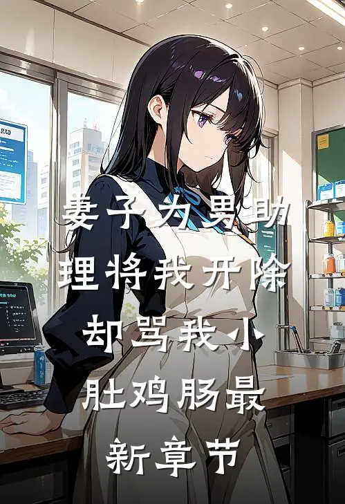 妻子为男助理将我开除，却骂我小肚鸡肠最新章节