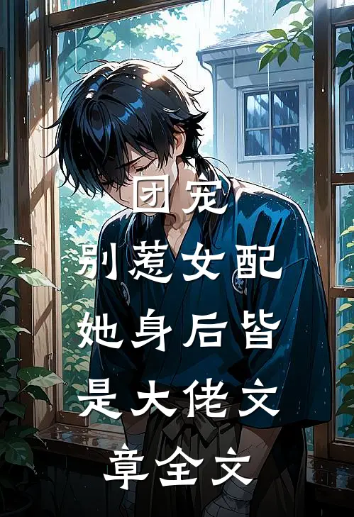 团宠别惹女配,她身后皆是大佬文章全文