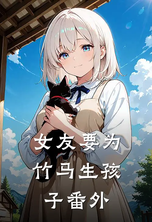 女友要为竹马生孩子番外