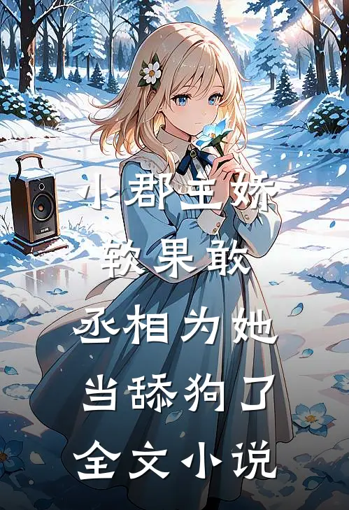 小郡主娇软果敢，丞相为她当舔狗了全文小说