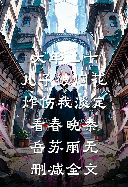 大年三十，儿子被烟花炸伤我淡定看春晚秦岳苏雨无删减全文