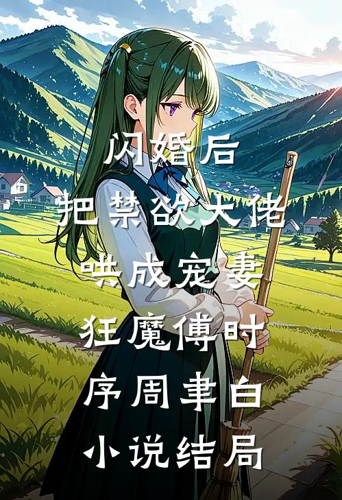 闪婚后，把禁欲大佬哄成宠妻狂魔傅时序周聿白小说结局
