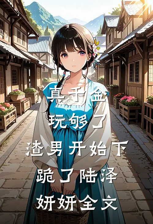 真千金玩够了,渣男开始下跪了陆泽妍妍全文在线阅读