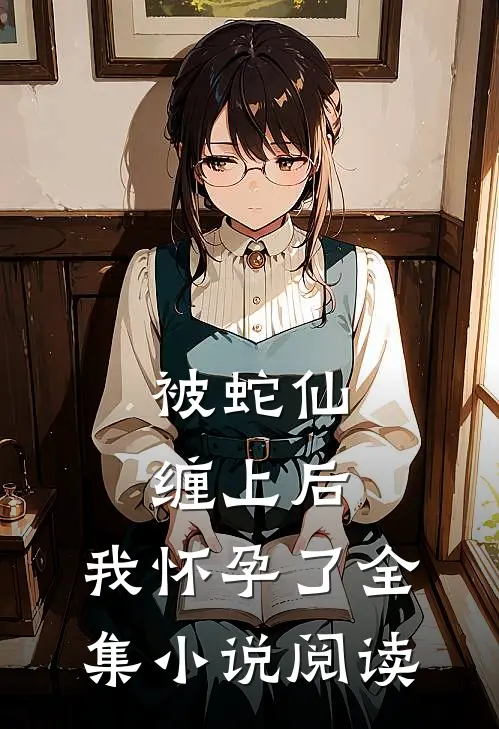 被蛇仙缠上后,我怀孕了全集阅读免费