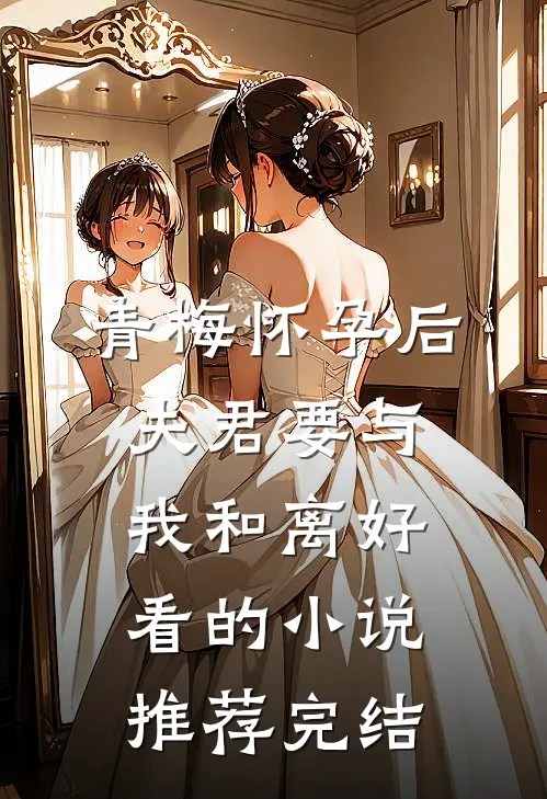 青梅怀孕后，夫君要与我和离好看的小说推荐完结