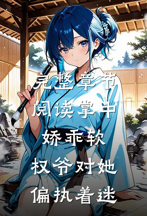 完整章节阅读掌中娇乖软,权爷对她偏执着迷的