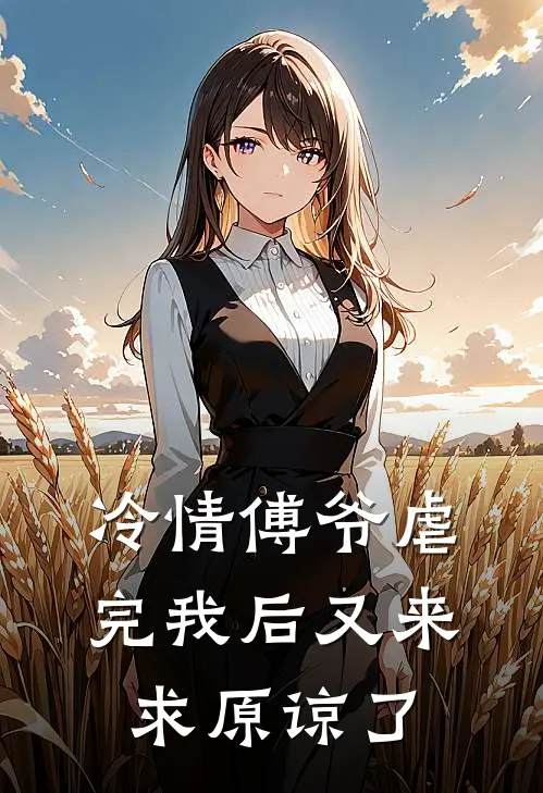 冷情傅爷虐完我后又来求原谅了