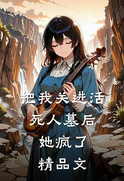 把我关进活死人墓后,她疯了精品文