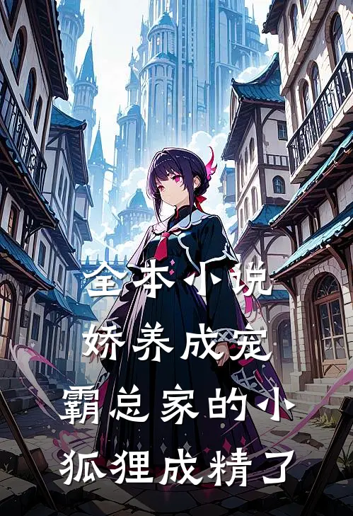 全本娇养成宠霸总家的小狐狸成精了免费阅读