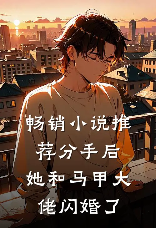 畅销小说推荐分手后，她和马甲大佬闪婚了