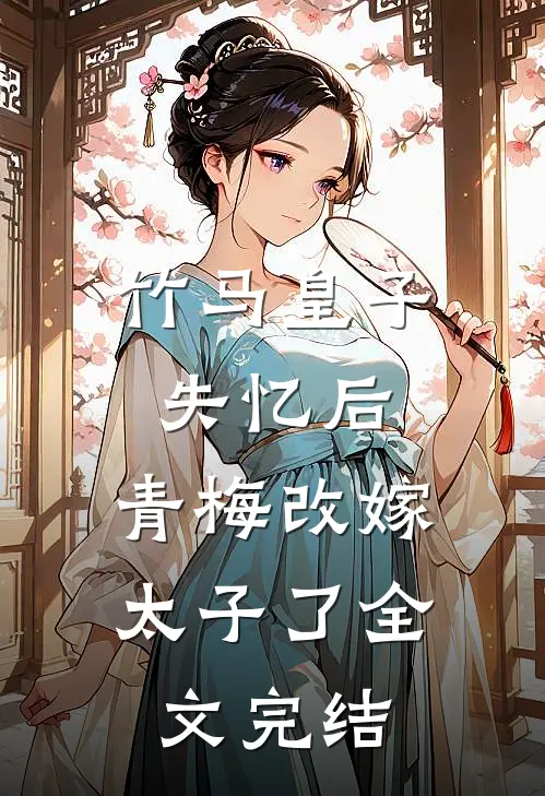 竹马皇子失忆后,青梅改嫁太子了全文完结免费阅读