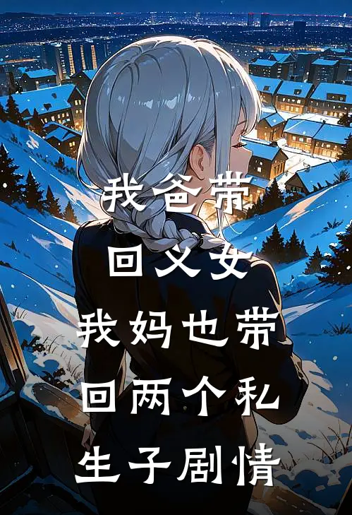 我爸带回义女，我妈也带回两个私生子剧情